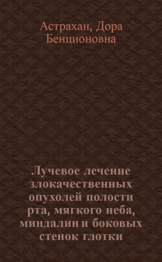 Лучевое лечение злокачественных опухолей полости рта, мягкого неба, миндалин и боковых стенок глотки : Автореферат дис. на соискание учен. степени доктора мед. наук