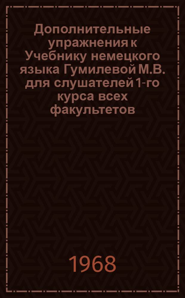 Дополнительные упражнения к Учебнику немецкого языка Гумилевой М.В. для слушателей 1-го курса всех факультетов