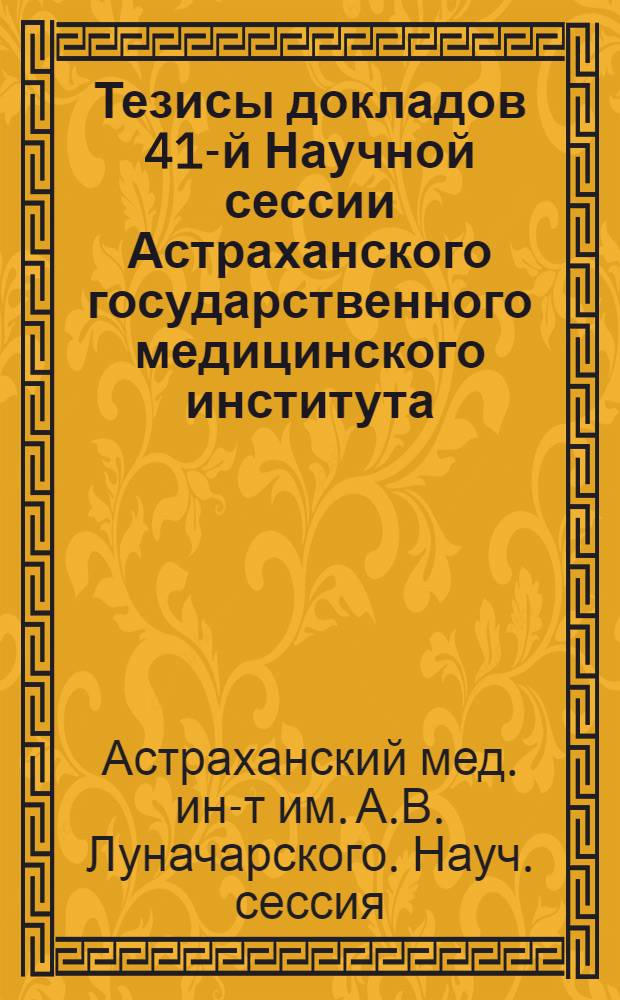 Тезисы докладов 41-й Научной сессии Астраханского государственного медицинского института. (27-30 декабря 1960 г.)