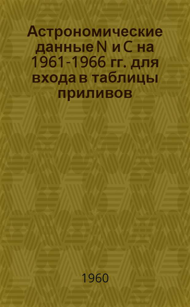 Астрономические данные N и C на 1961-1966 гг. для входа в таблицы приливов (постоянного действия)
