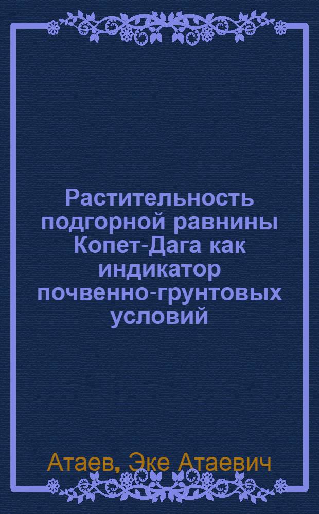 Растительность подгорной равнины Копет-Дага как индикатор почвенно-грунтовых условий : Автореферат дис. на соискание учен. степени канд. биол. наук