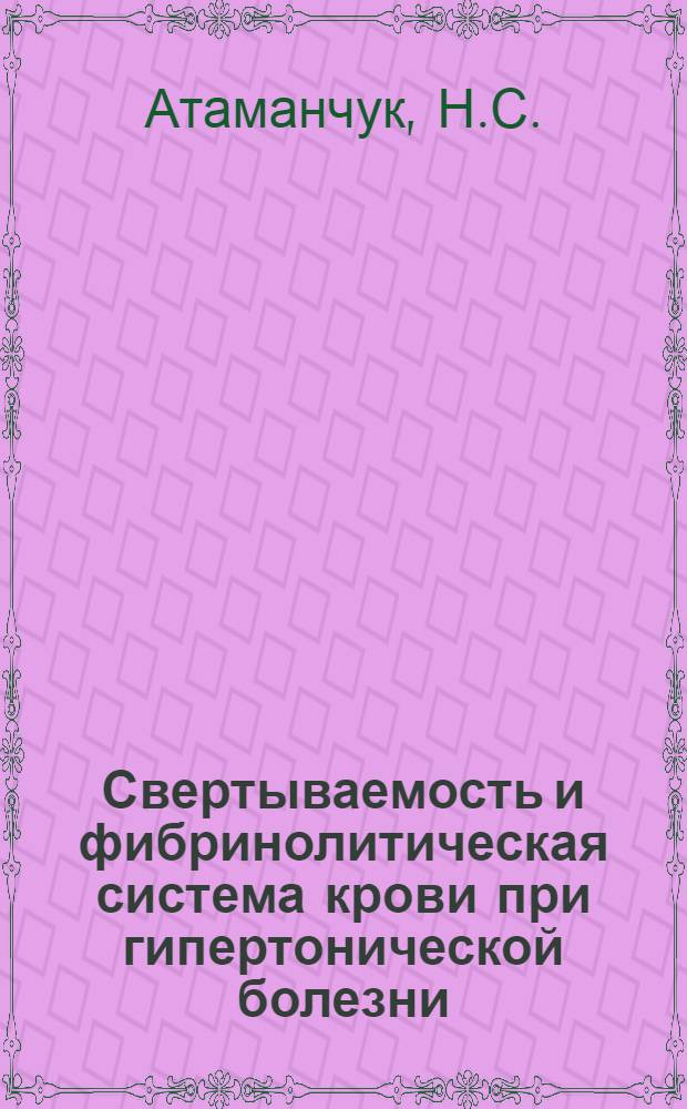 Свертываемость и фибринолитическая система крови при гипертонической болезни : Автореферат дис. на соискание учен. степени канд. мед. наук : (754)