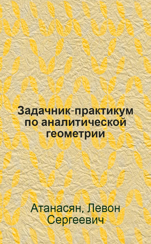 Задачник-практикум по аналитической геометрии : Для студентов-заочников физ.-мат. фак. пед. ин-тов