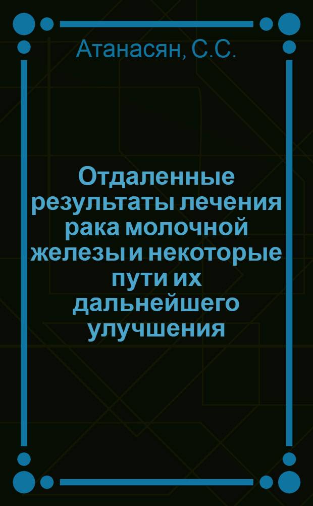 Отдаленные результаты лечения рака молочной железы и некоторые пути их дальнейшего улучшения : Автореферат дис. на соискание учен. степени доктора мед. наук