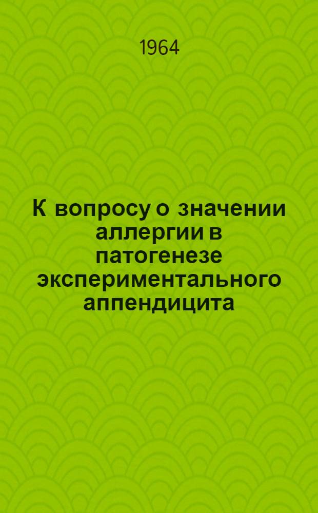 К вопросу о значении аллергии в патогенезе экспериментального аппендицита : Автореферат дис. на соискание учен. степени кандидата мед. наук
