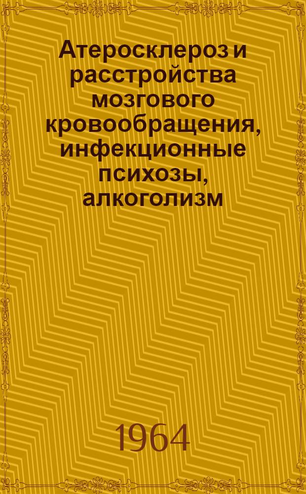 Атеросклероз и расстройства мозгового кровообращения, инфекционные психозы, алкоголизм : Сборник статей