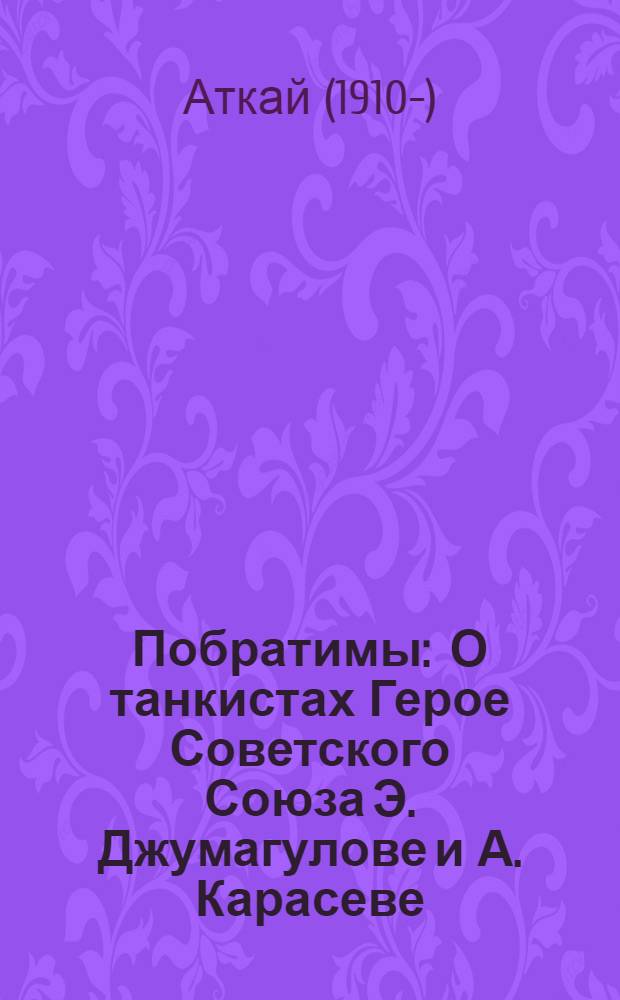 Побратимы : О танкистах Герое Советского Союза Э. Джумагулове и А. Карасеве : Повесть