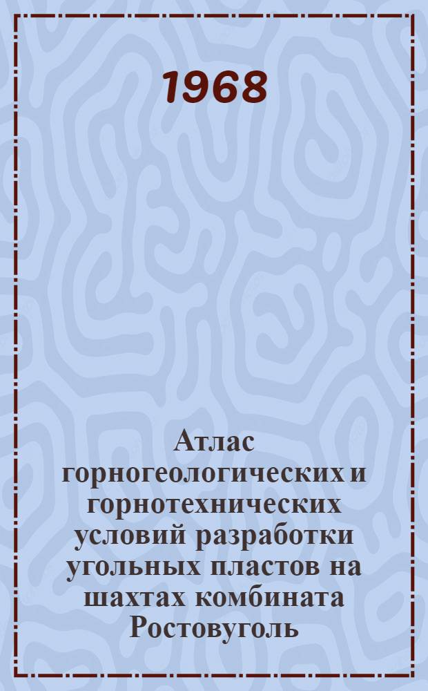Атлас горногеологических и горнотехнических условий разработки угольных пластов на шахтах комбината Ростовуголь
