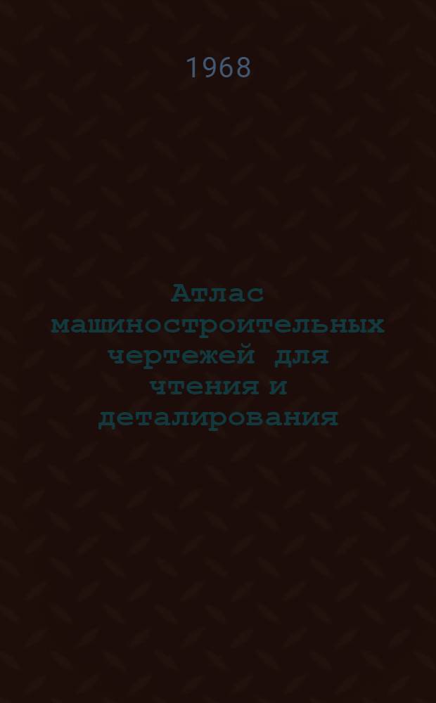 Атлас машиностроительных чертежей для чтения и деталирования : Учебное пособие для студентов машиностроит. вузов