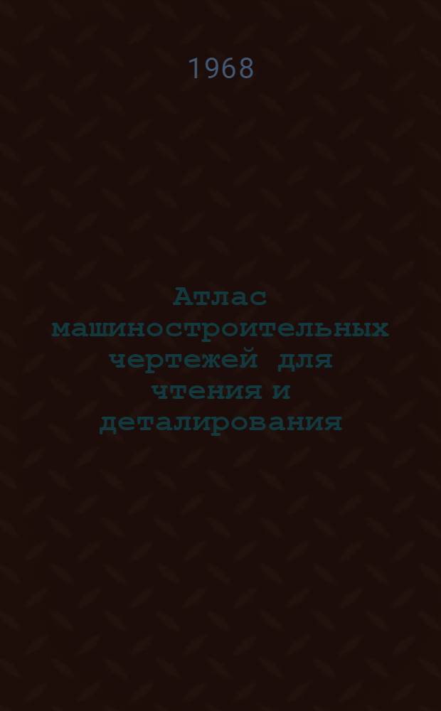 Атлас машиностроительных чертежей для чтения и деталирования : Учебное пособие для студентов машиностроит. вузов