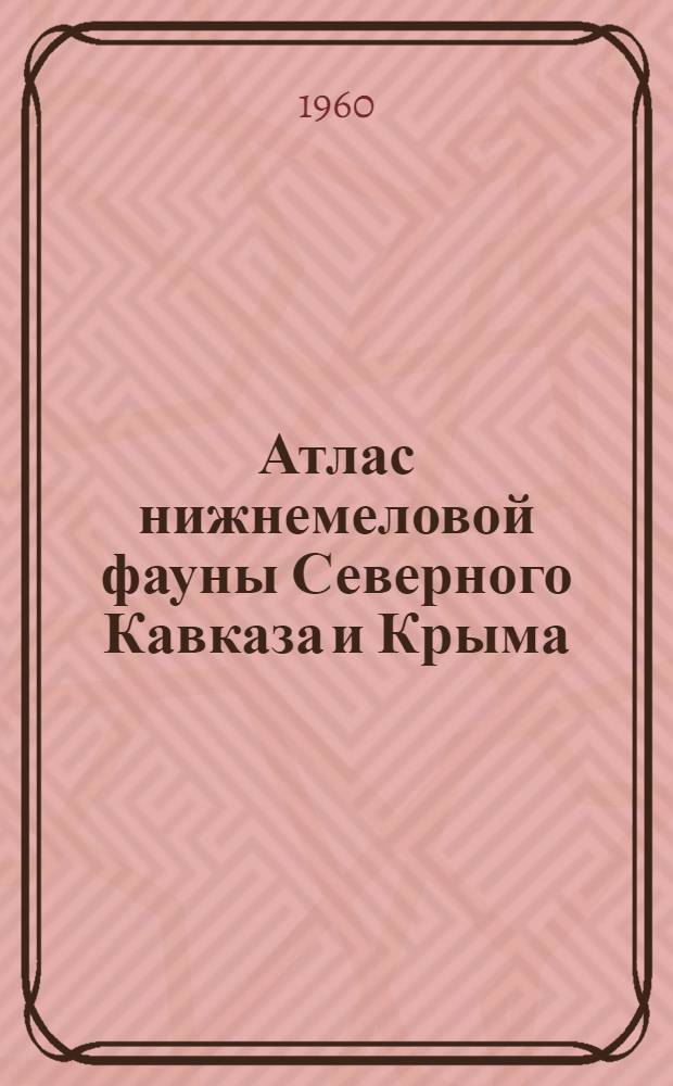 Атлас нижнемеловой фауны Северного Кавказа и Крыма