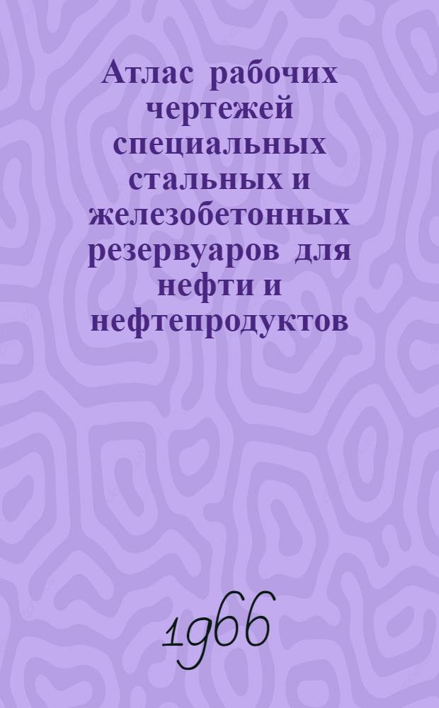 Атлас рабочих чертежей специальных стальных и железобетонных резервуаров для нефти и нефтепродуктов
