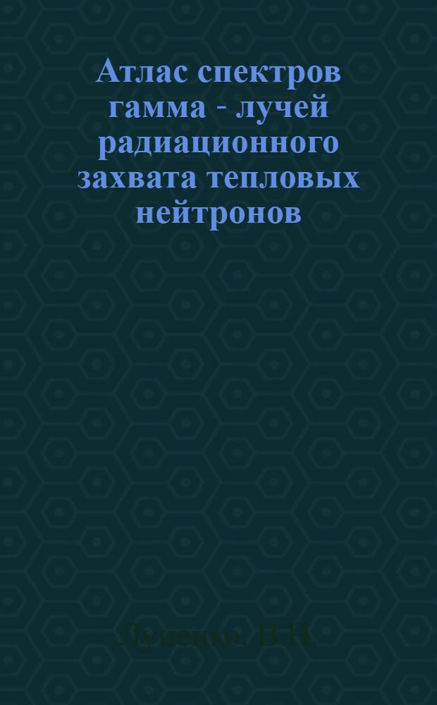 Атлас спектров гамма - лучей радиационного захвата тепловых нейтронов