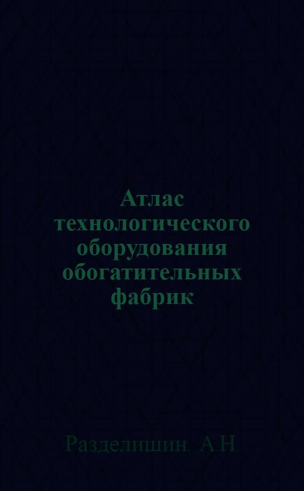 Атлас технологического оборудования обогатительных фабрик : Учеб. пособие для обогатит. специальностей