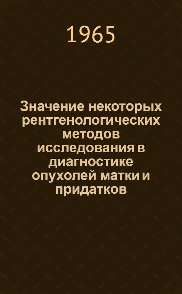 Значение некоторых рентгенологических методов исследования в диагностике опухолей матки и придатков : Автореферат дис. на соискание учен. степени кандидата мед. наук