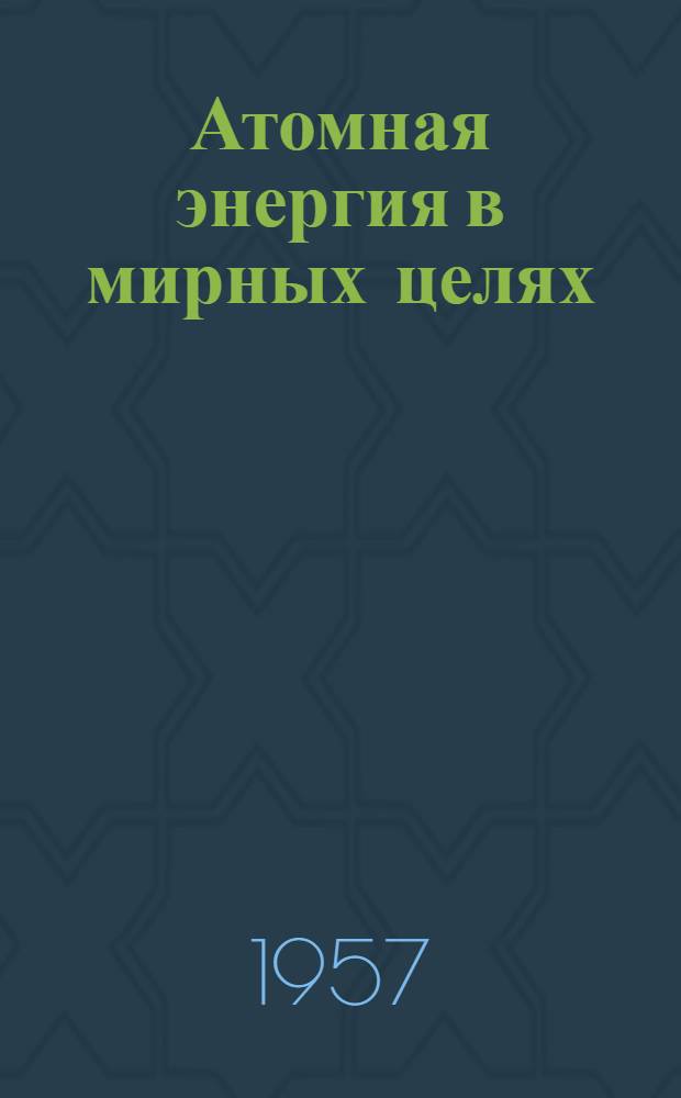 Атомная энергия в мирных целях : Материалы юбилейного Совещания работников пром-сти, транспорта и строительства, деятелей науки и техники г. Ленинграда. Июнь 1957 г. : Посвящается 250-летию Ленинграда