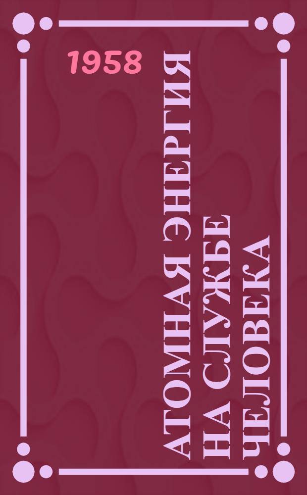 Атомная энергия на службе человека : Хрестоматия