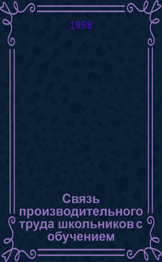 Связь производительного труда школьников с обучением : Указания и материалы по организации и методике исследовательской работы