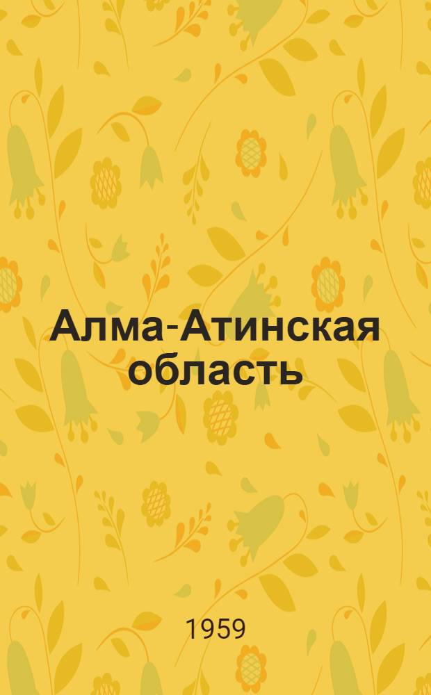 Алма-Атинская область : (Экон.-геогр. характеристика)