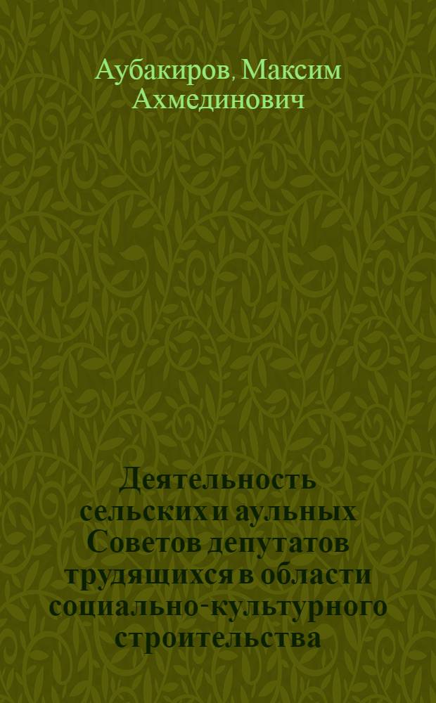 Деятельность сельских и аульных Советов депутатов трудящихся в области социально-культурного строительства : (На материалах КазССР)