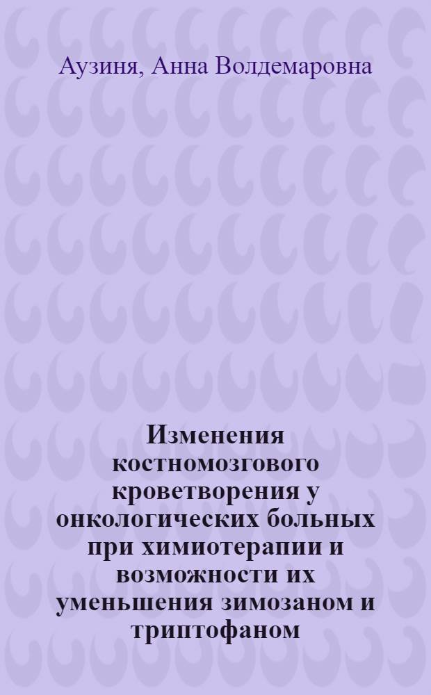 Изменения костномозгового кроветворения у онкологических больных при химиотерапии и возможности их уменьшения зимозаном и триптофаном : Автореферат дис. на соискание учен. степени канд. мед. наук