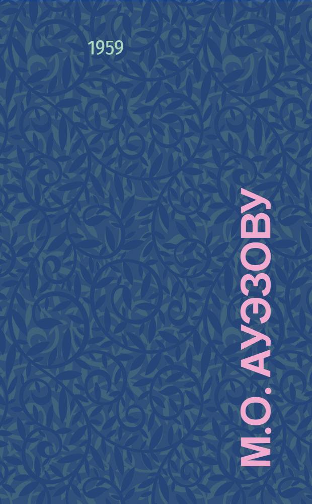 М.О. Ауэзову : Сборник статей к его шестидесятилетию