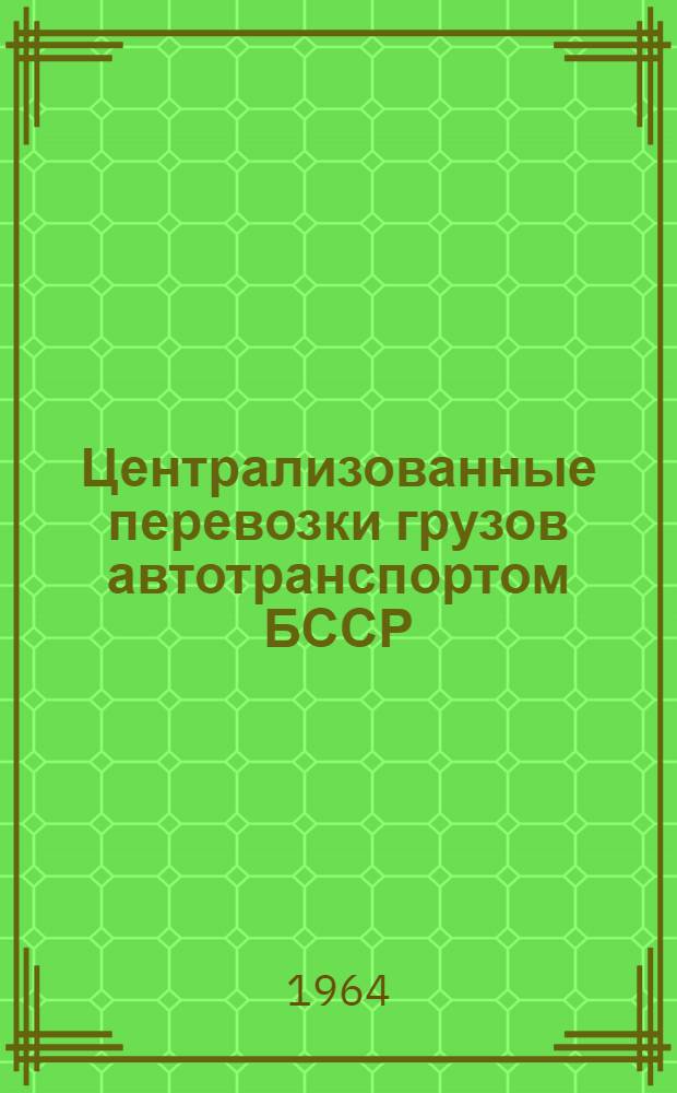 Централизованные перевозки грузов автотранспортом БССР : (Техн.-экон. обзор)
