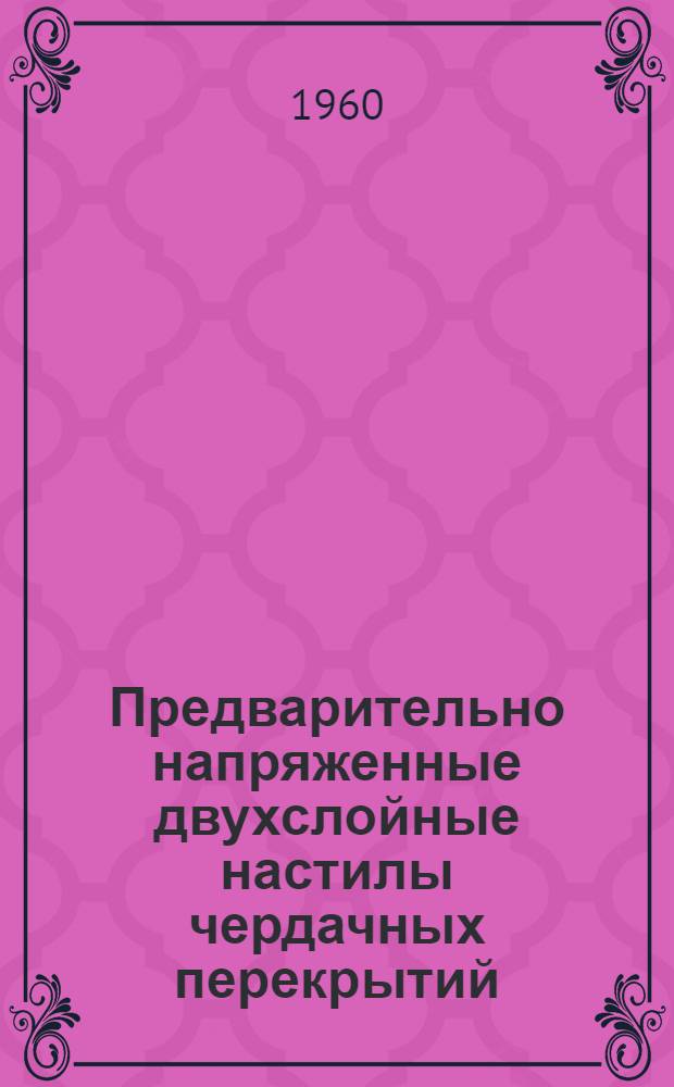 Предварительно напряженные двухслойные настилы чердачных перекрытий : Опыт комбината железобетонных конструкций № 2 Главмоспромстройматериалов