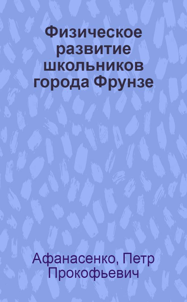 Физическое развитие школьников города Фрунзе : Автореферат дис. на соискание учен. степени кандидата мед. наук