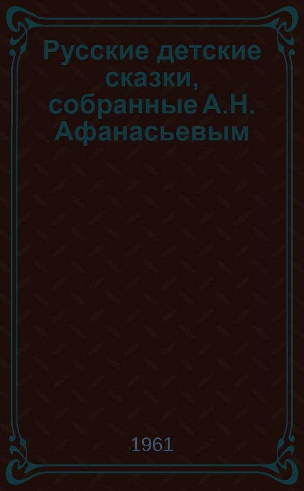 Русские детские сказки, собранные А.Н. Афанасьевым : Для мл. школьного возраста