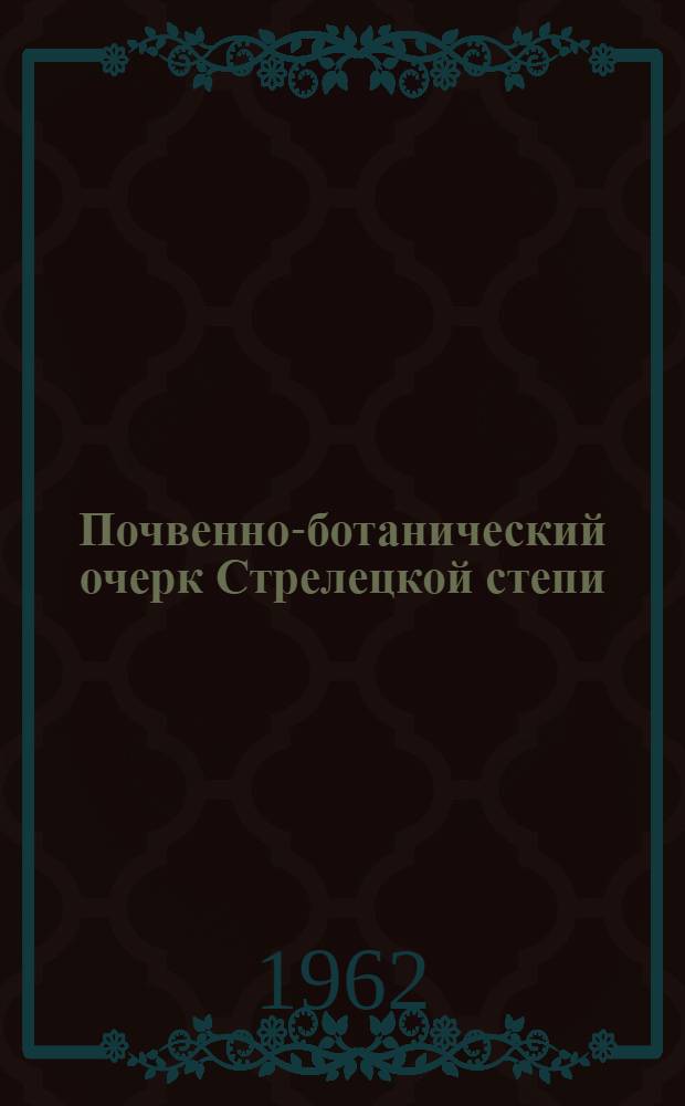 Почвенно-ботанический очерк Стрелецкой степи : Центр.-Черноземный гос. заповедник им. проф. В.В. Алехина