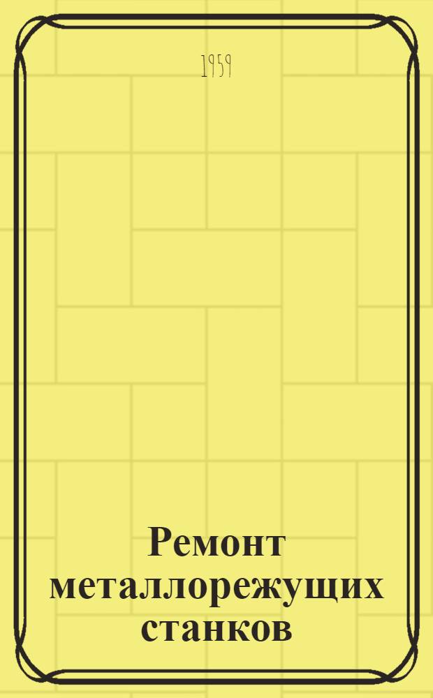 Ремонт металлорежущих станков : (Рекоменд. список литературы)