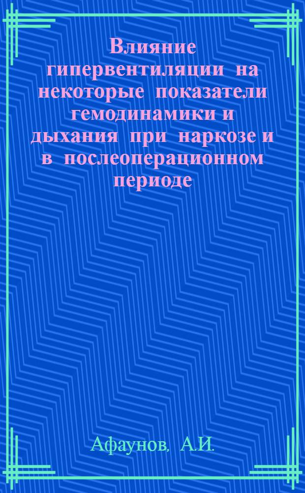 Влияние гипервентиляции на некоторые показатели гемодинамики и дыхания при наркозе и в послеоперационном периоде : Автореферат дис. на соискание учен. степени канд. мед. наук : (777)