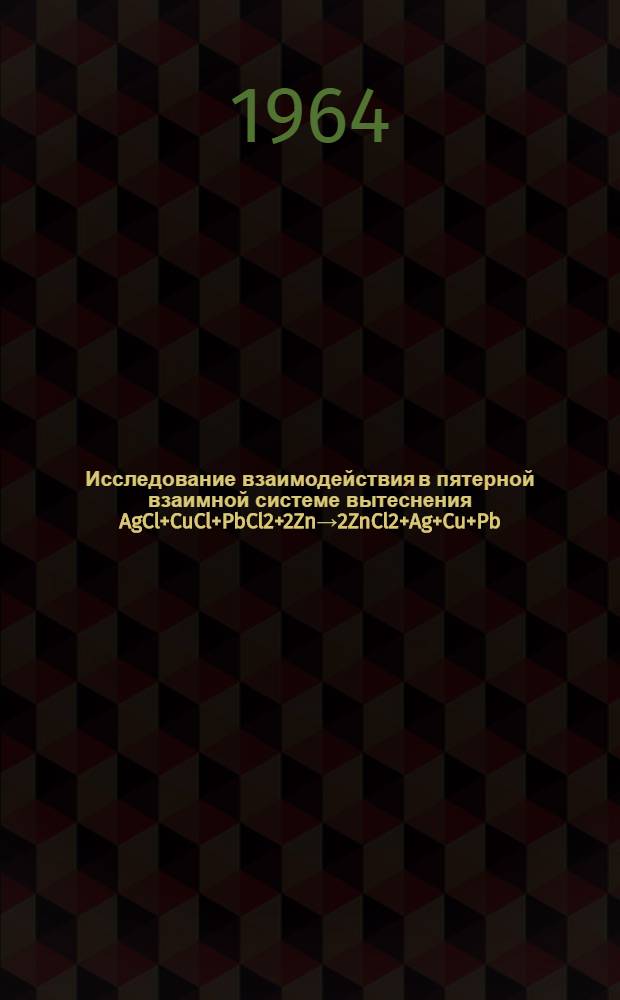 Исследование взаимодействия в пятерной взаимной системе вытеснения AgCl+CuCl+PbCl2+2Zn→2ZnCl2+Ag+Cu+Pb : Автореферат дис. на соискание учен. степени кандидата хим. наук