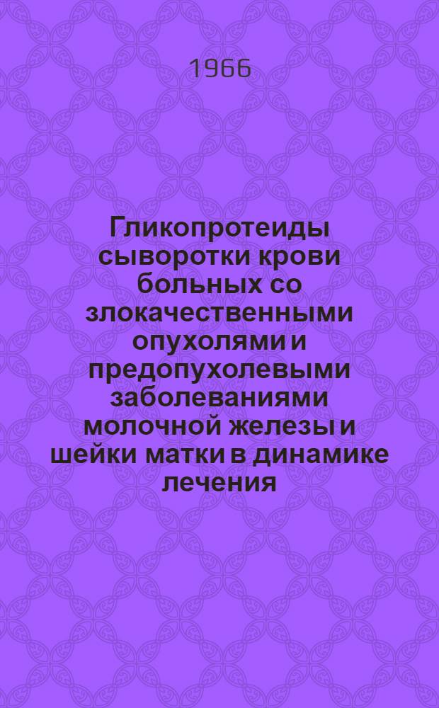 Гликопротеиды сыворотки крови больных со злокачественными опухолями и предопухолевыми заболеваниями молочной железы и шейки матки в динамике лечения : (Клинико-биохим. исследование) : Автореферат дис. на соискание учен. степени канд. мед. наук