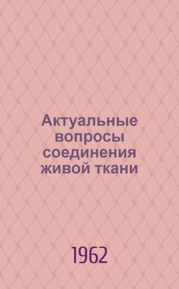 Актуальные вопросы соединения живой ткани : Доклад об изобретениях, представл. на соискание учен. степени кандидата мед. наук