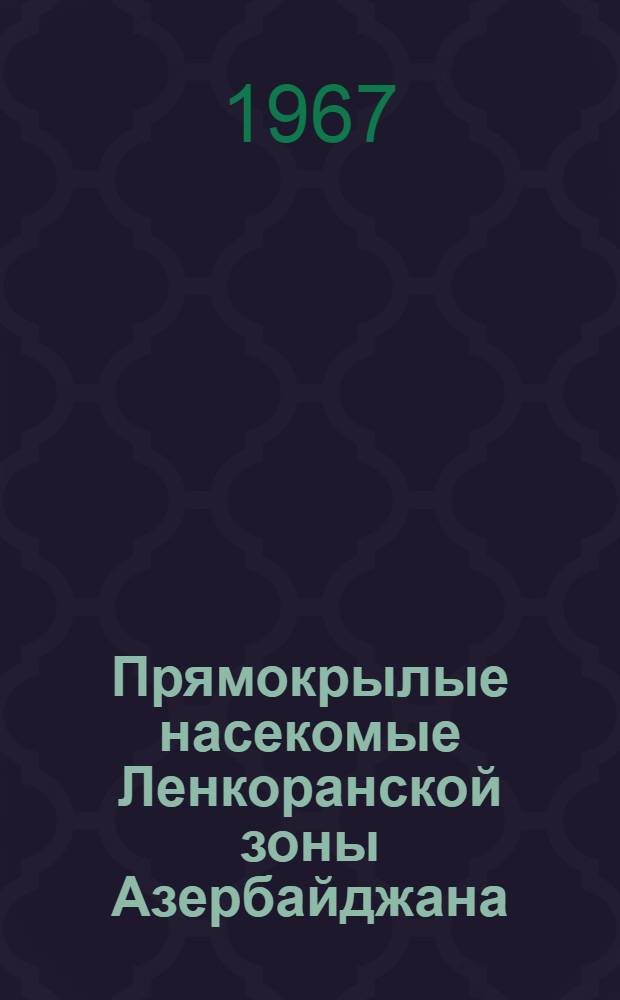 Прямокрылые насекомые Ленкоранской зоны Азербайджана : (Видовой состав, распространение, экология и хоз. значение важнейших видов)