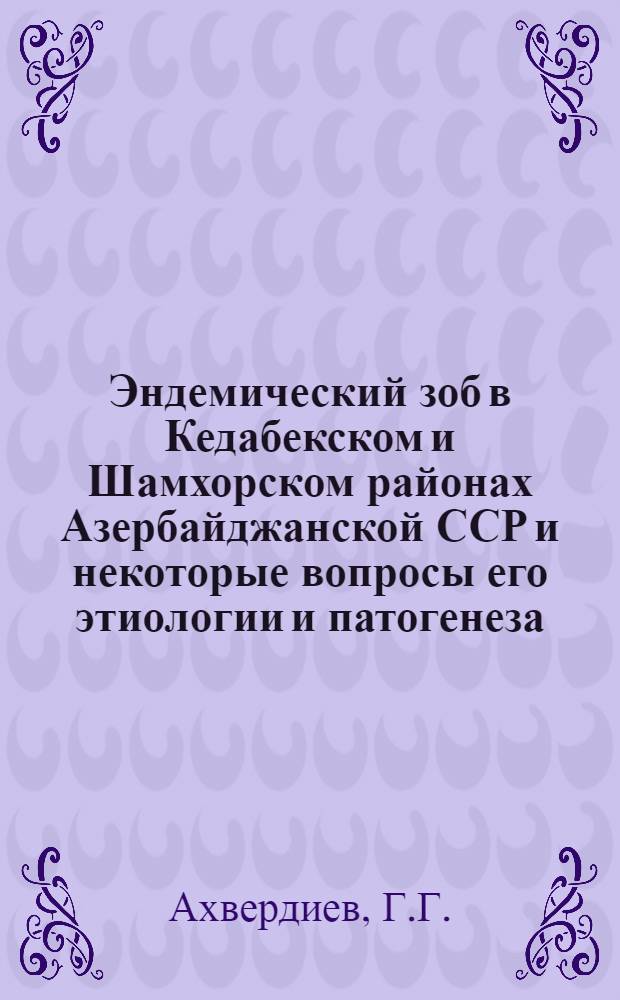 Эндемический зоб в Кедабекском и Шамхорском районах Азербайджанской ССР и некоторые вопросы его этиологии и патогенеза : Автореферат дис. на соискание учен. степени канд. мед. наук