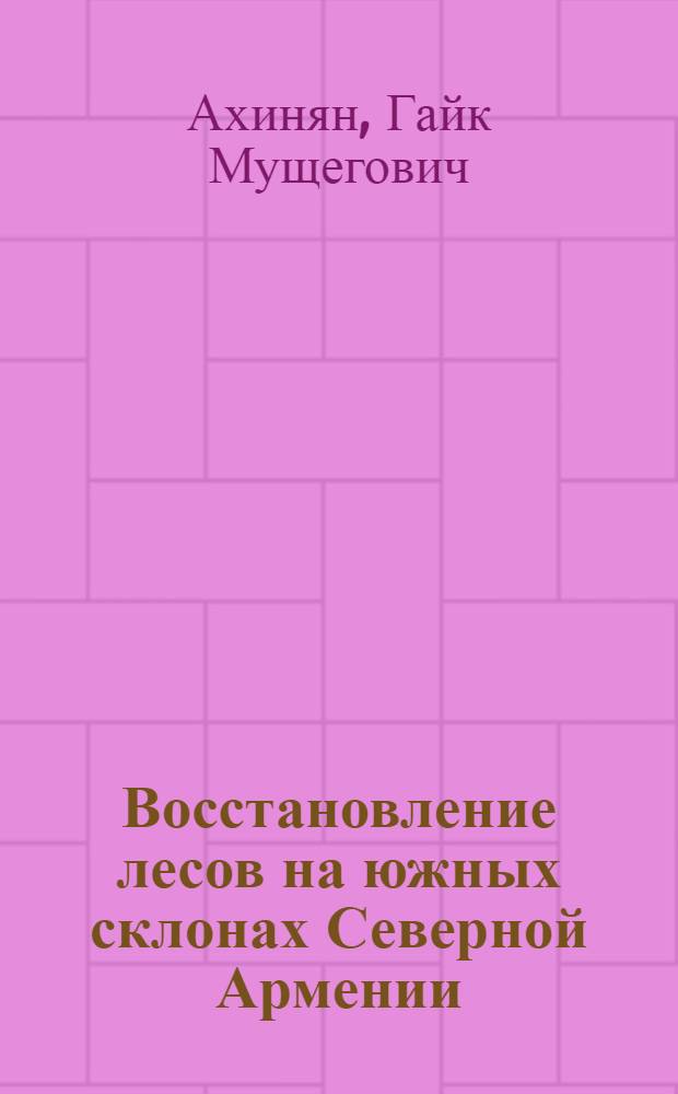 Восстановление лесов на южных склонах Северной Армении : Автореферат дис. на соискание учен. степени канд. биол. наук