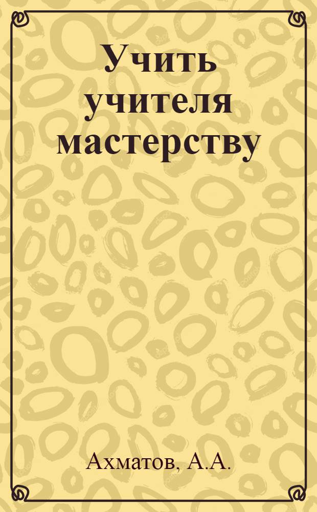 Учить учителя мастерству : Из опыта работы с кадрами учителей в Похвистневском районе