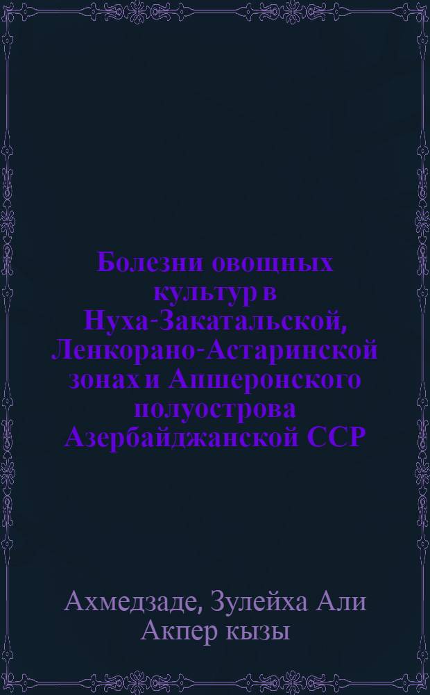 Болезни овощных культур в Нуха-Закатальской, Ленкорано-Астаринской зонах и Апшеронского полуострова Азербайджанской ССР : Автореферат дис. на соискание учен. степени кандидата биол. наук