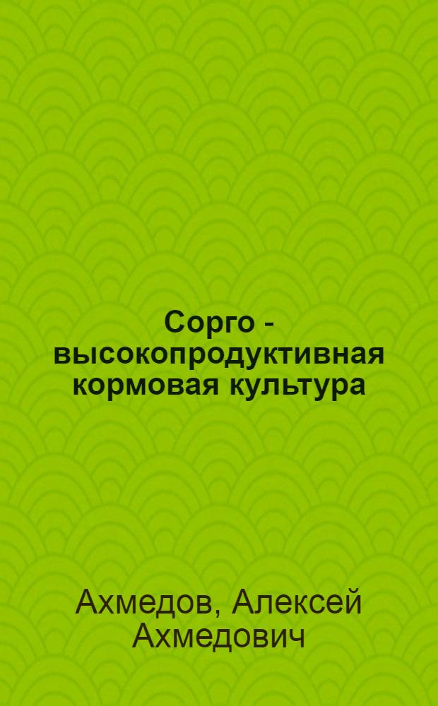 Сорго - высокопродуктивная кормовая культура : (Опыт возделывания кормового сорго в Чечено-Ингушетии)