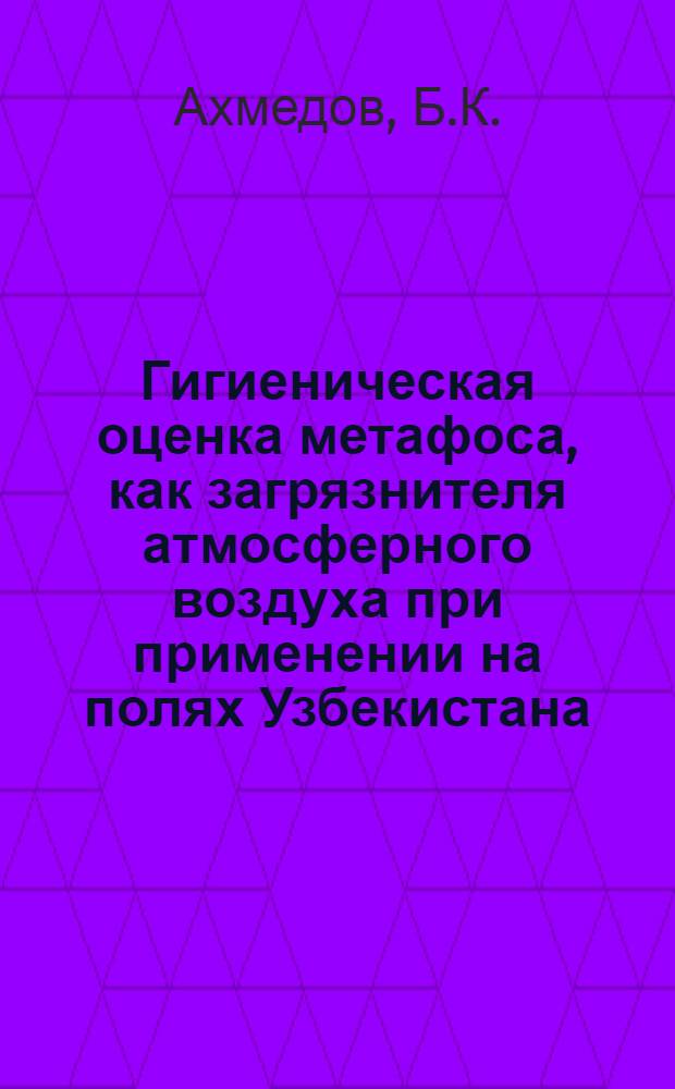 Гигиеническая оценка метафоса, как загрязнителя атмосферного воздуха при применении на полях Узбекистана : Автореферат дис. на соискание учен. степени канд. мед. наук