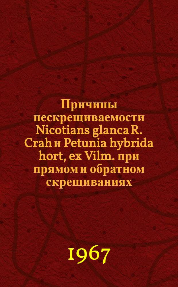 Причины нескрещиваемости Nicotians glanca R. Crah и Petunia hybrida hort, ex Vilm. при прямом и обратном скрещиваниях : Автореферат дис. на соискание учен. степени канд. биол. наук