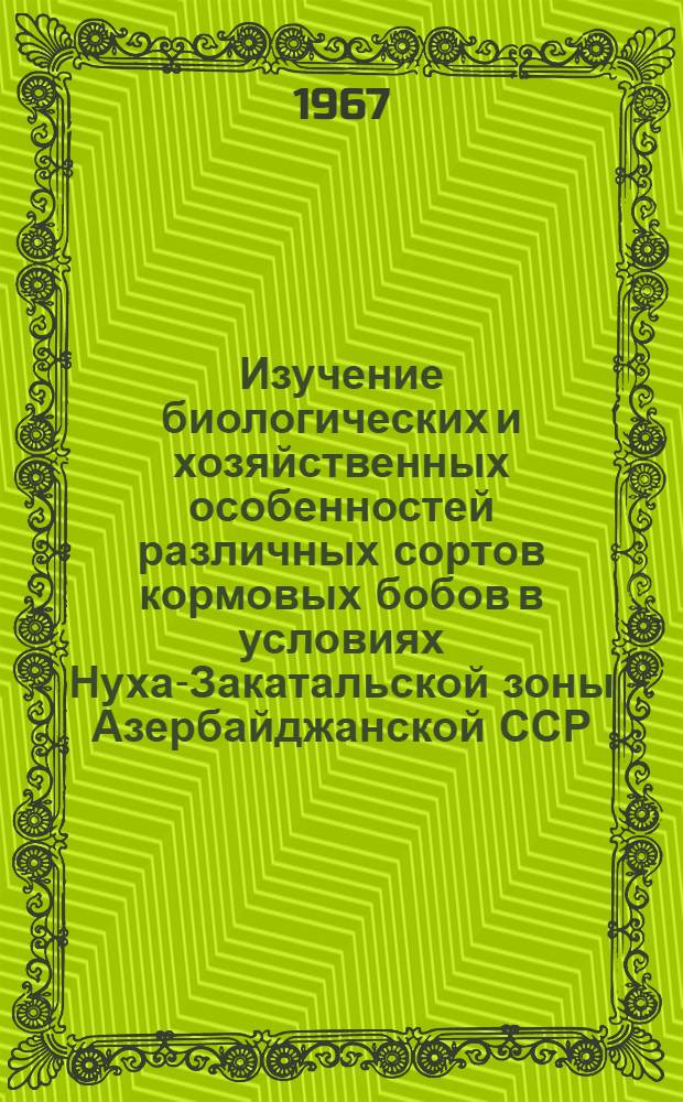 Изучение биологических и хозяйственных особенностей различных сортов кормовых бобов в условиях Нуха-Закатальской зоны Азербайджанской ССР : Автореферат дис. на соискание учен. степени канд. биол. наук