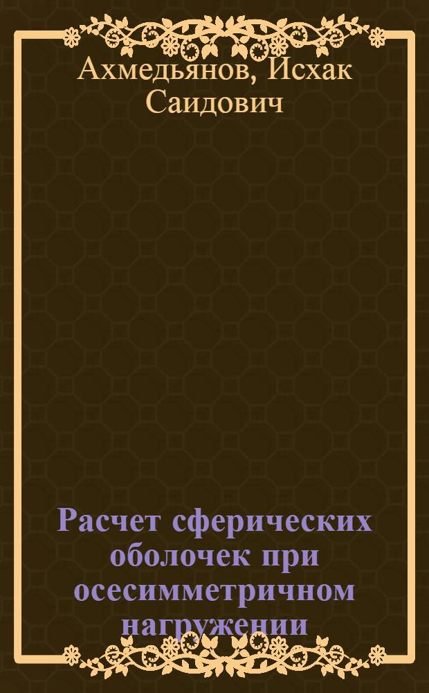 Расчет сферических оболочек при осесимметричном нагружении : Учеб. пособие для курсового и дипломного проектирования