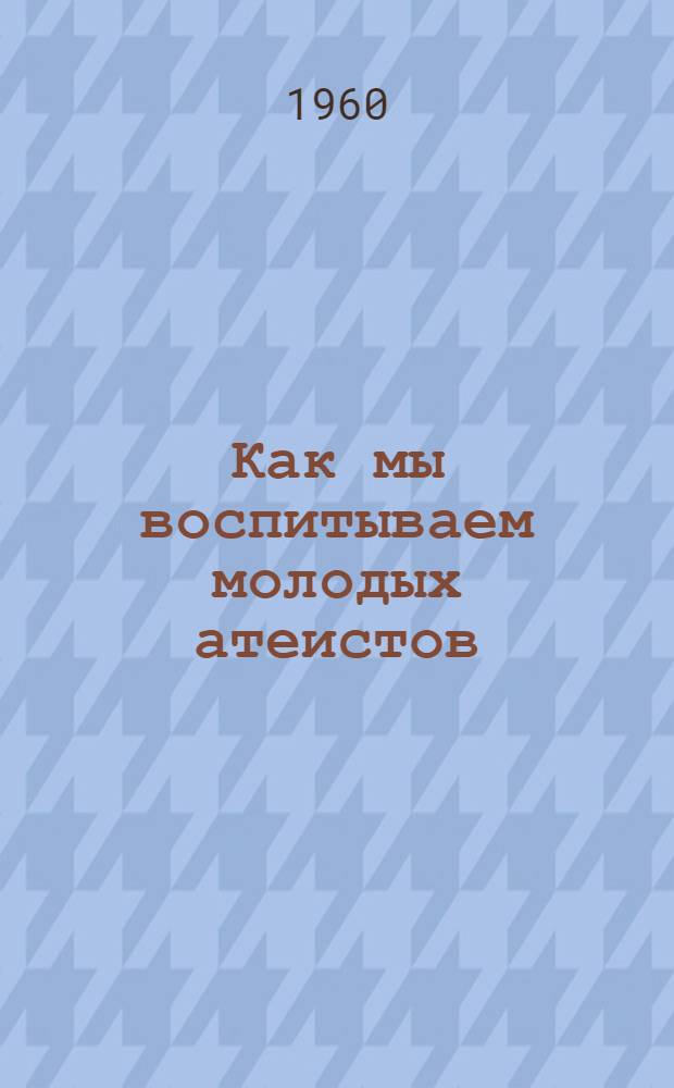 Как мы воспитываем молодых атеистов : (Из опыта внеклассной работы в школах Тат. АССР)