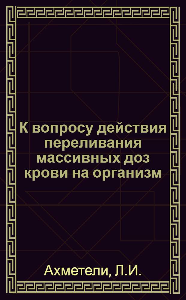 К вопросу действия переливания массивных доз крови на организм : Автореферат дис. на соискание учен. степени кандидата мед. наук