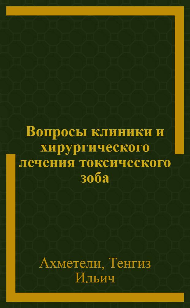 Вопросы клиники и хирургического лечения токсического зоба : (Клинико-эксперим. исследование) : Автореферат дис. на соискание учен. степени д-ра мед. наук