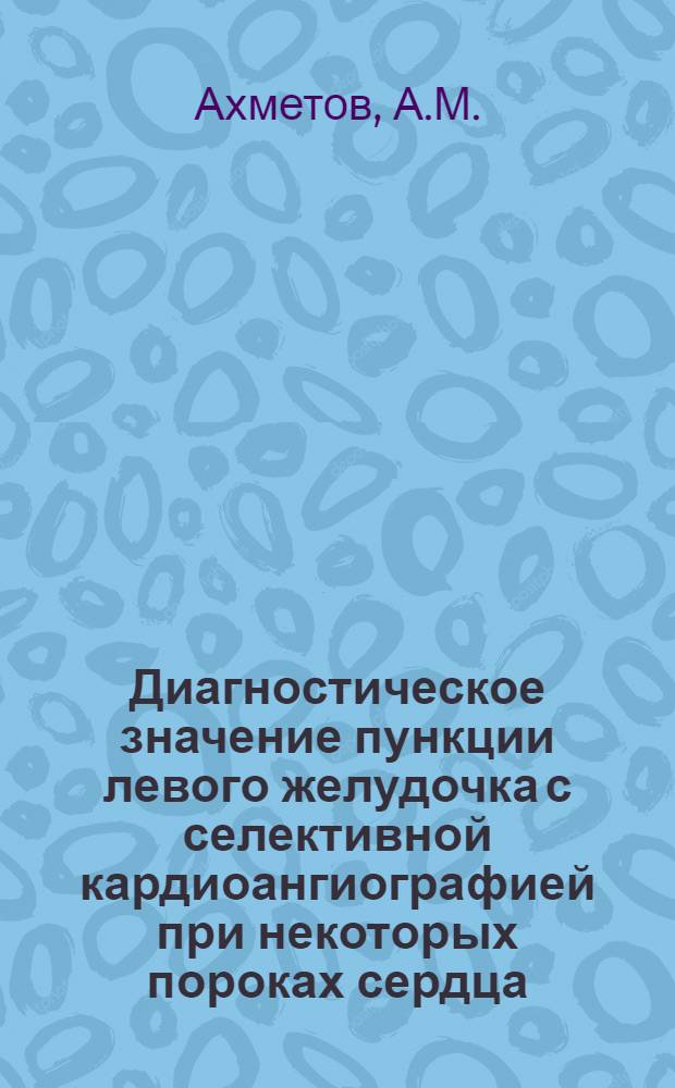 Диагностическое значение пункции левого желудочка с селективной кардиоангиографией при некоторых пороках сердца : Автореферат дис. на соискание учен. степени кандидата мед. наук